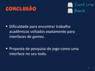 Conclusão
 Dificuldade para encontrar trabalho
acadêmicos voltados exatamente para
interfaces de games.
 Proposta de pesquisa do jogo como uma
interface no seu todo.
20
 