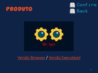 Produto
Versão Browser / Versão Executável
21
 