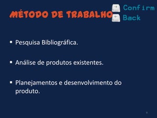 Método de trabalho
 Pesquisa Bibliográfica.
 Análise de produtos existentes.
 Planejamentos e desenvolvimento do
produto.
6
 