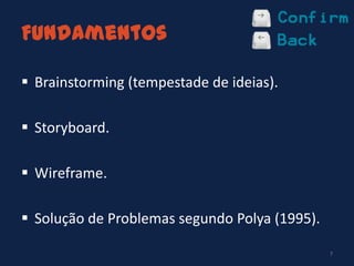 Fundamentos
 Brainstorming (tempestade de ideias).
 Storyboard.
 Wireframe.
 Solução de Problemas segundo Polya (1995).
7
 