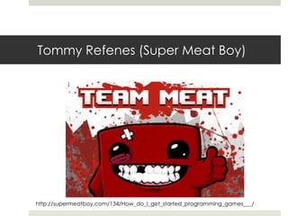 Tommy Refenes (Super Meat Boy)




http://supermeatboy.com/134/How_do_I_get_started_programming_games___/
 