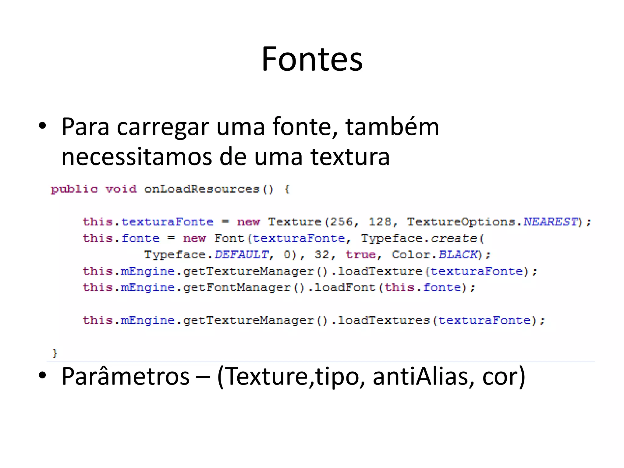 Fontes
• Para carregar uma fonte, também
  necessitamos de uma textura




• Parâmetros – (Texture,tipo, antiAlias, cor)
 