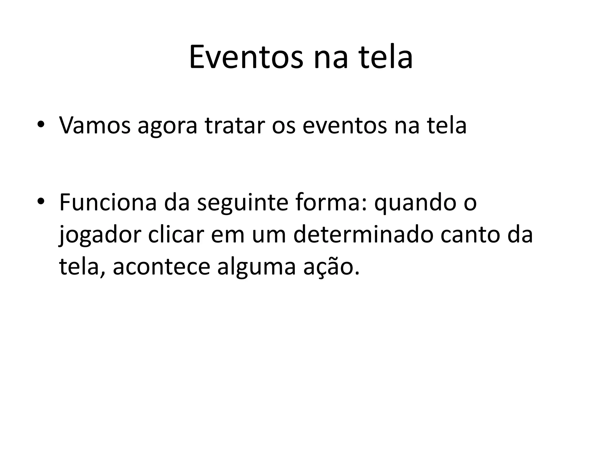 Eventos na tela
• Vamos agora tratar os eventos na tela

• Funciona da seguinte forma: quando o
  jogador clicar em um determinado canto da
  tela, acontece alguma ação.
 