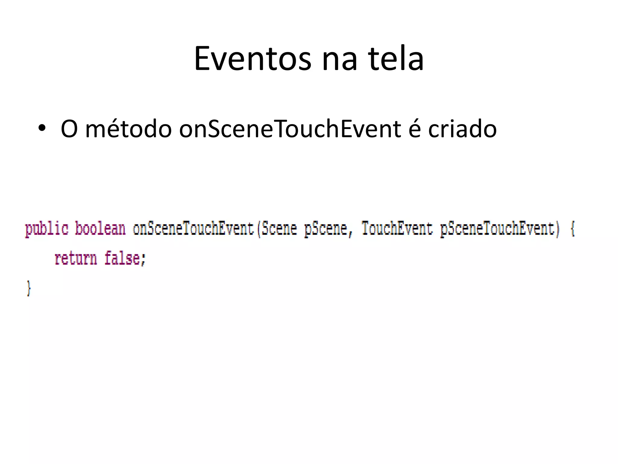 Eventos na tela
• O método onSceneTouchEvent é criado
 