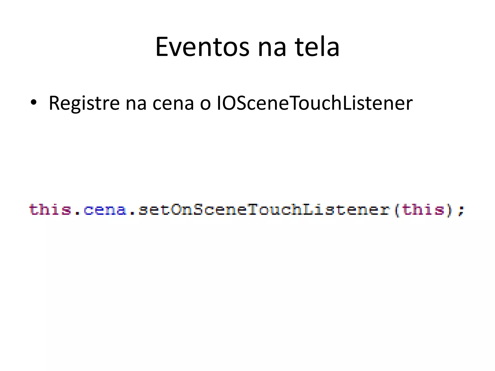 Eventos na tela
• Registre na cena o IOSceneTouchListener
 