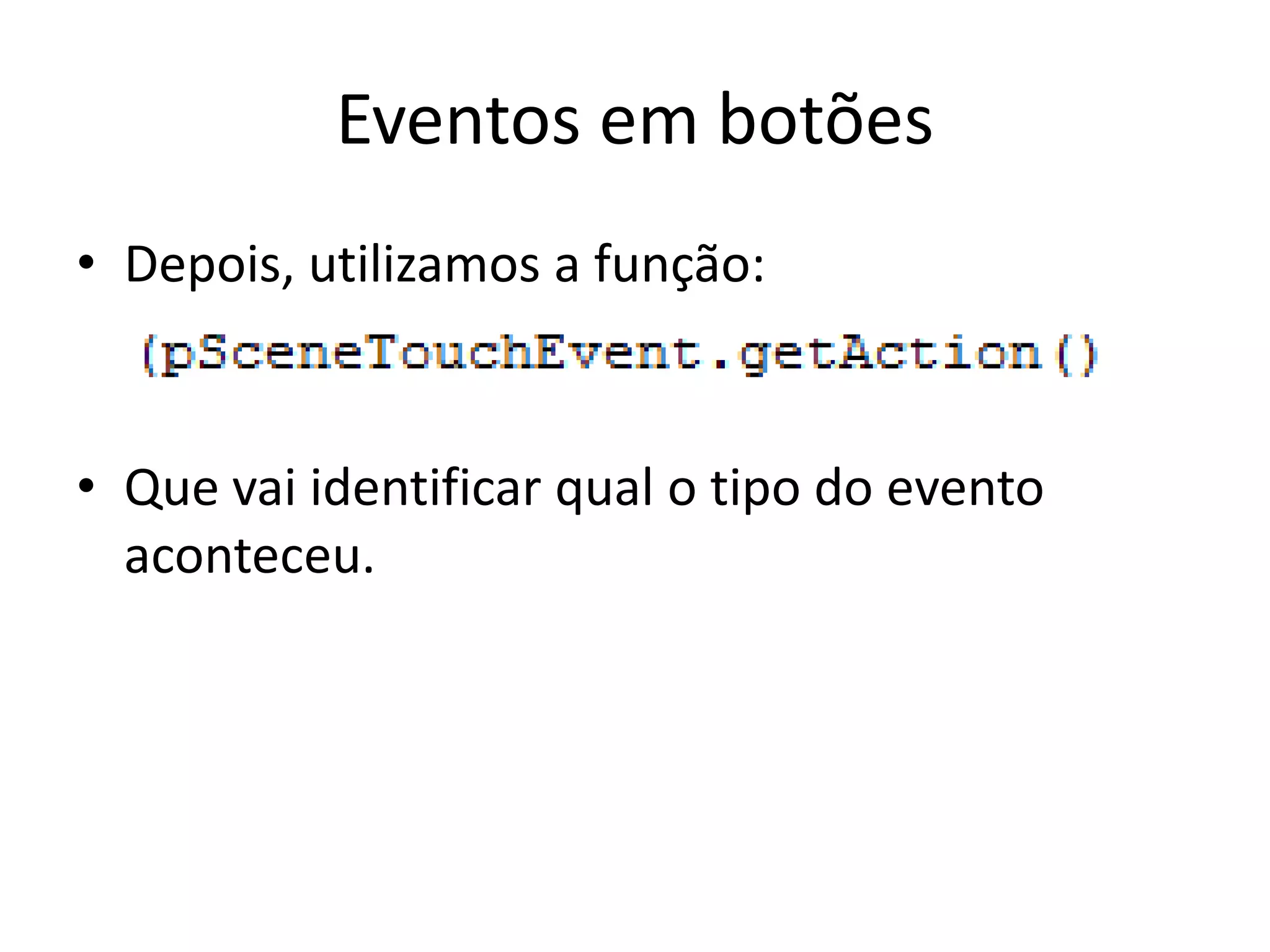 Eventos em botões
• Depois, utilizamos a função:


• Que vai identificar qual o tipo do evento
  aconteceu.
 