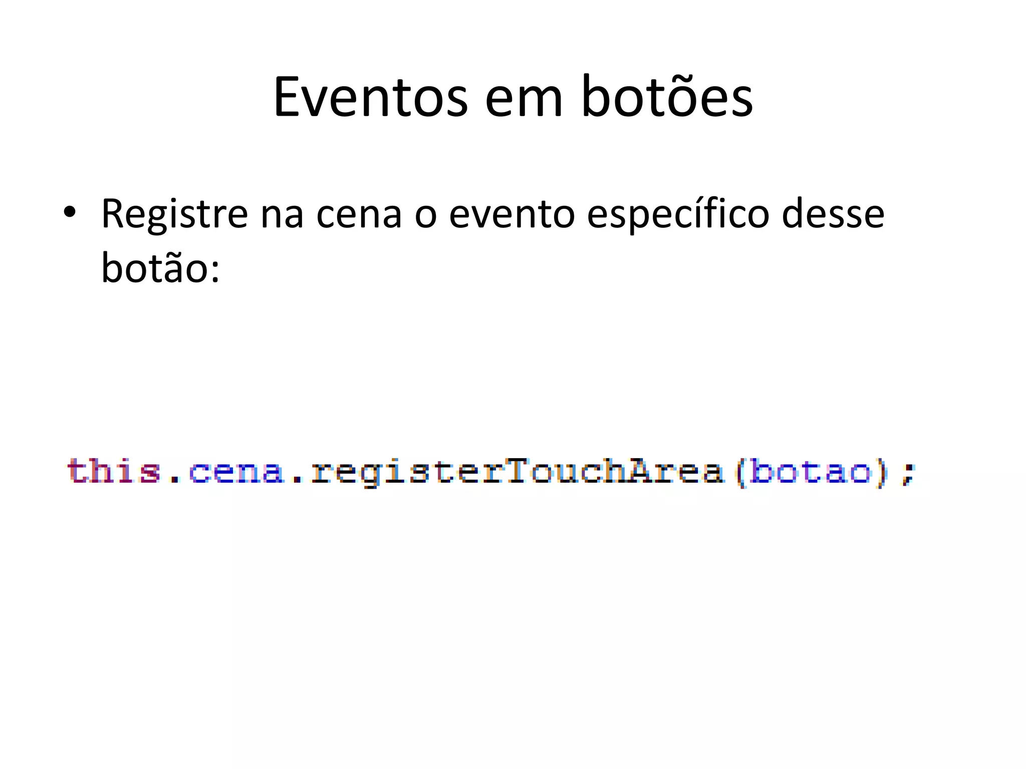 Eventos em botões
• Registre na cena o evento específico desse
  botão:
 