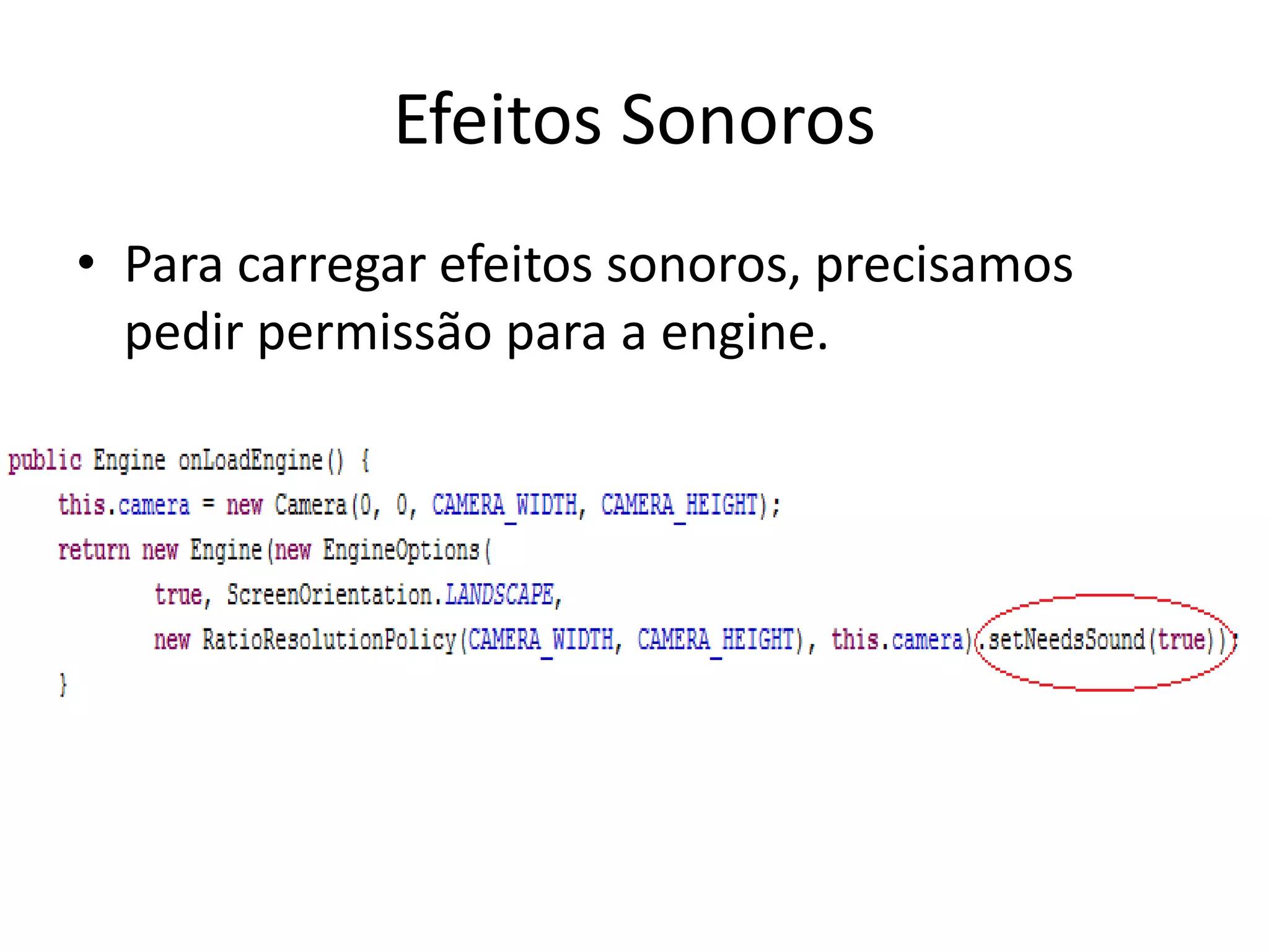 Efeitos Sonoros
• Para carregar efeitos sonoros, precisamos
  pedir permissão para a engine.
 