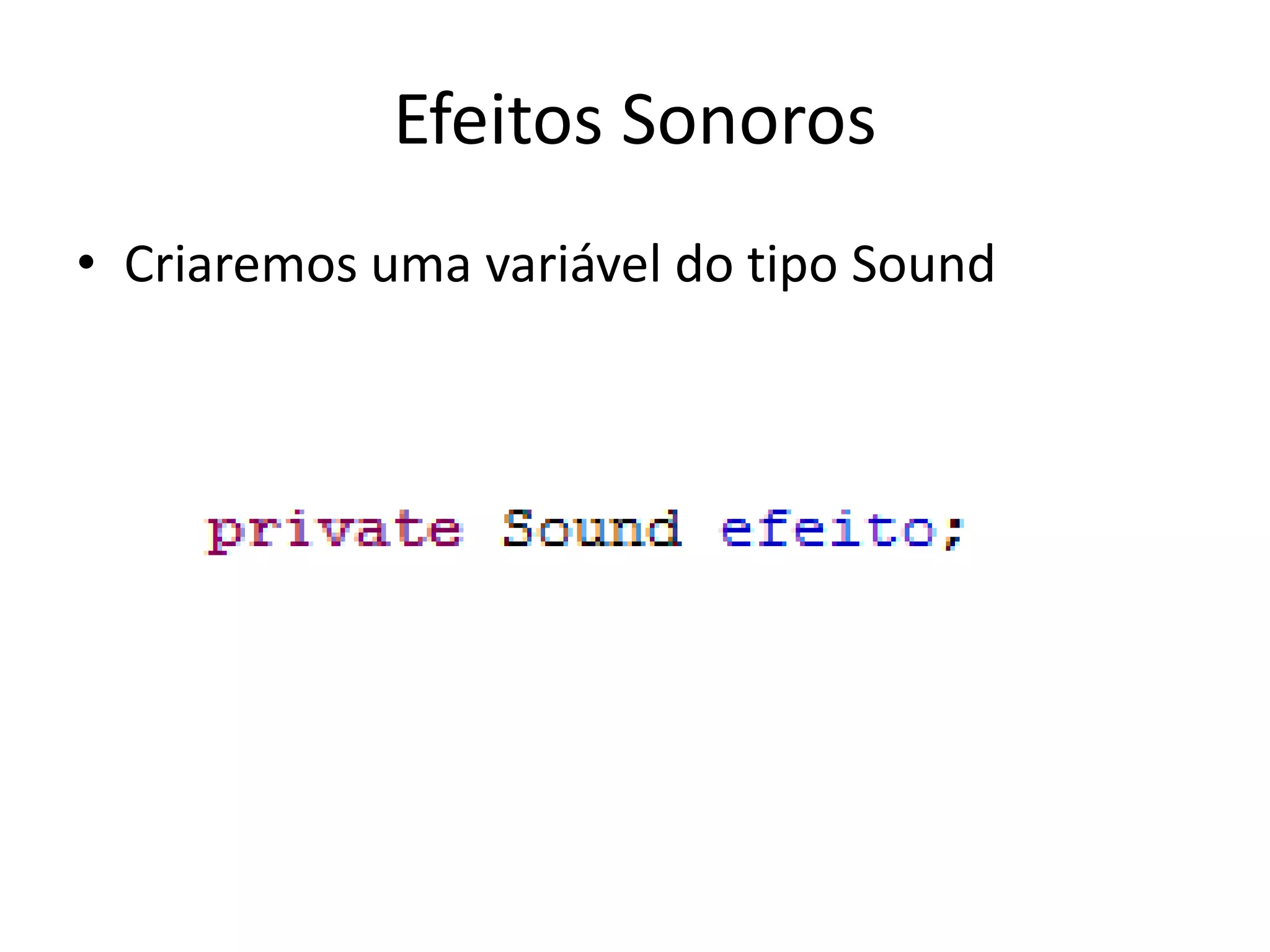 Efeitos Sonoros
• Criaremos uma variável do tipo Sound
 