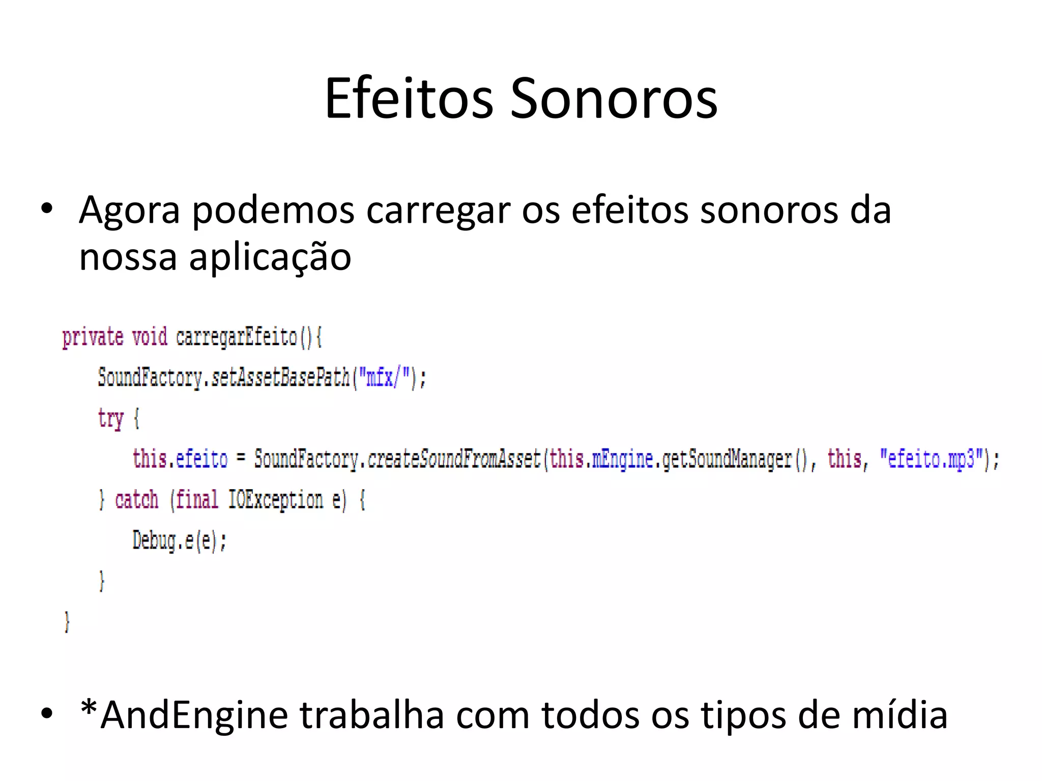 Efeitos Sonoros
• Agora podemos carregar os efeitos sonoros da
  nossa aplicação




• *AndEngine trabalha com todos os tipos de mídia
 