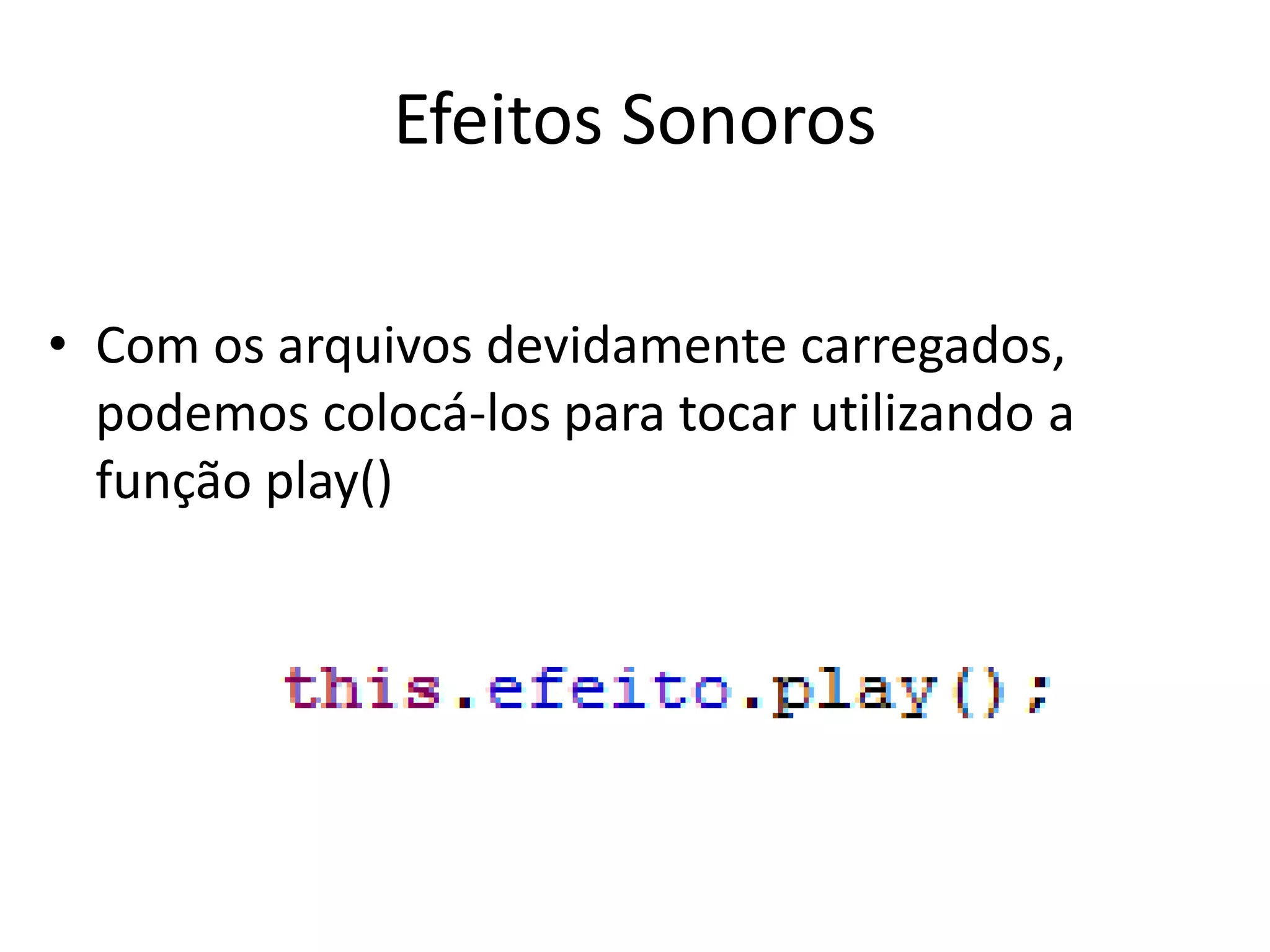 Efeitos Sonoros

• Com os arquivos devidamente carregados,
  podemos colocá-los para tocar utilizando a
  função play()
 