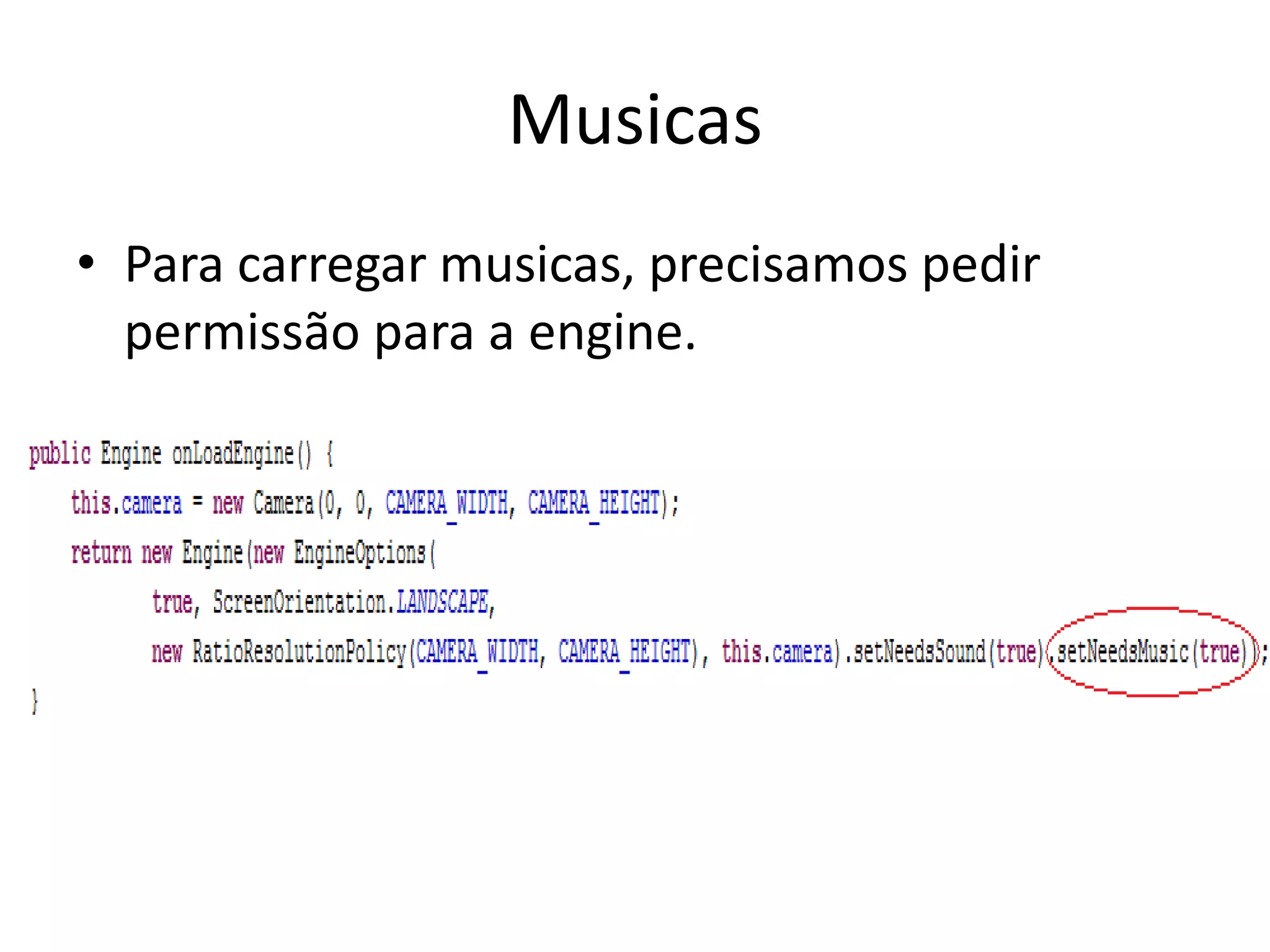 Musicas
• Para carregar musicas, precisamos pedir
  permissão para a engine.
 