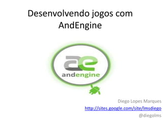 Desenvolvendo jogos com
      AndEngine




                             Diego Lopes Marques
            http://sites.google.com/site/lmsdiego
                                       @diegolms
 