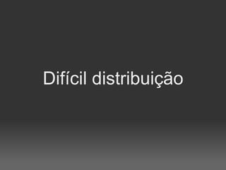 Difícil distribuição
 