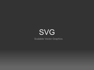 SVG
Scalable Vector Graphics
 