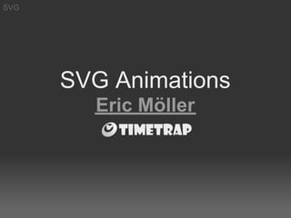 SVG




      SVG Animations
        Eric Möller
 