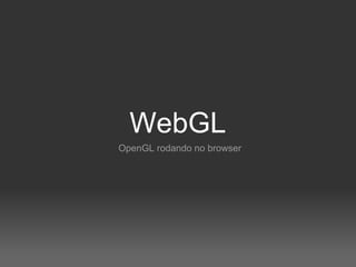 WebGL
OpenGL rodando no browser
 