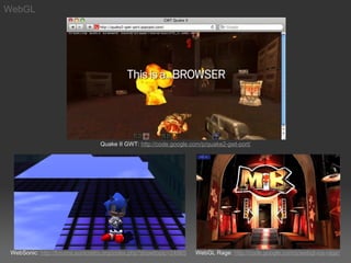 WebGL




                                 Quake II GWT: http://code.google.com/p/quake2-gwt-port/




 WebSonic: http://forums.sonicretro.org/index.php?showtopic=24965   WebGL Rage: http://code.google.com/p/webgl-ios-rage/
 