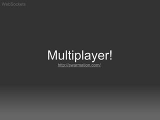 WebSockets




             Multiplayer!
              http://swarmation.com/
 