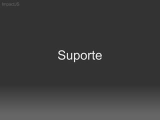ImpactJS




           Suporte
 