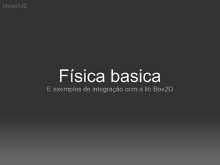 ImpactJS




              Física basica
           E exemplos de integração com a lib Box2D
 
