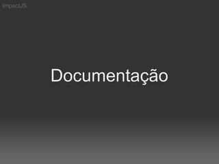 ImpactJS




           Documentação
 