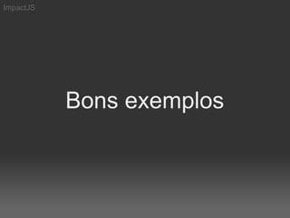 ImpactJS




           Bons exemplos
 