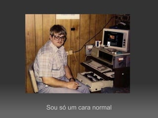 Sou só um cara normal
 