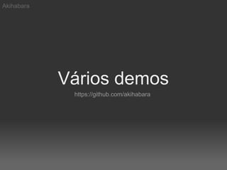 Akihabara




            Vários demos
             https://github.com/akihabara
 