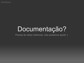 Akihabara




              Documentação?
            Precisa de várias melhorias, mas aceitamos ajuda! :)
 