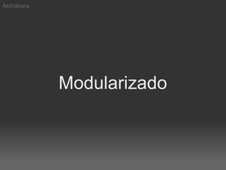 Akihabara




            Modularizado
 