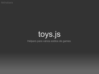 Akihabara




                     toys.js
            Helpers para vários estilos de games
 