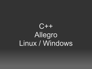 C++
    Allegro
Linux / Windows
 