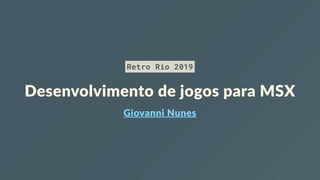 Retro Rio 2019
Desenvolvimento de jogos para MSX
Giovanni Nunes
 