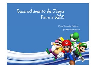 Desenvolvimento de Jogos
             Para a WEB
                    Jerry Fernandes Medeiros
                         jerrylewisbh@gmail.com
 
