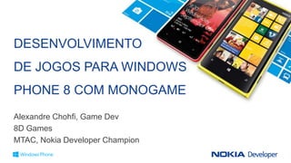 DESENVOLVIMENTO
DE JOGOS PARA WINDOWS
PHONE 8 COM MONOGAME
Alexandre Chohfi, Game Dev
8D Games
MTAC, Nokia Developer Champion
 