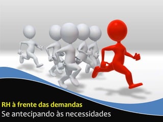 RH à frente das demandas
Se antecipando às necessidades
 
