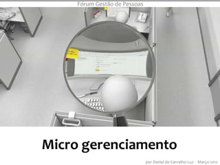 Fórum Gestão de Pessoas




Micro gerenciamento Template
                     MicroManaged
          An Animated PowerPoint
                                por Daniel de Carvalho Luz - Março 2012
 