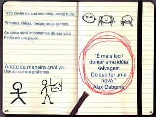 “É mais fácil
domar uma idéia
   selvagem
Do que ter uma
     nova.”
 Alex Osborne
 