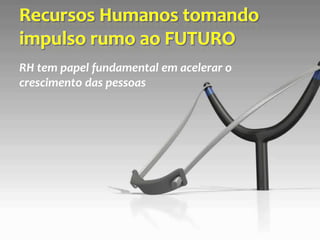 RH tem papel fundamental em acelerar o
crescimento das pessoas
 