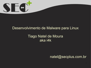 Desenvolvimento de Malware para Linux

        Tiago Natel de Moura
               aka i4k



                     natel@secplus.com.br
                                        1
 