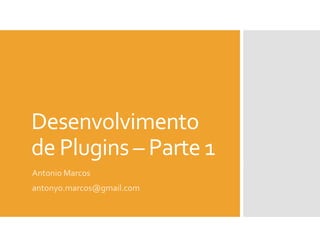 Desenvolvimento
de Plugins – Parte 1
Antonio Marcos
antonyo.marcos@gmail.com
 