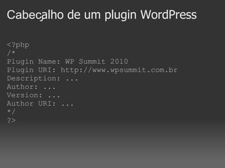 Cabeçalho de um plugin WordPress

<?php
/*
Plugin Name: WP Summit 2010
Plugin URI: http://www.wpsummit.com.br
Description: ...
Author: ...
Version: ...
Author URI: ...
*/
?>
 