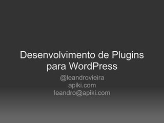 Desenvolvimento de Plugins
     para WordPress
         @leandrovieira
            apiki.com
       leandro@apiki.com
 