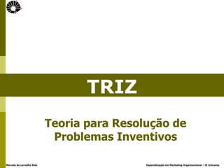 Marcelo de carvalho Reis Especialização em Marketing Organizacional – IE Unicamp
TRIZ
Teoria para Resolução de
Problemas Inventivos
 