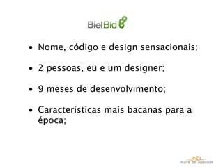 • Nome, código e design sensacionais;

• 2 pessoas, eu e um designer;

• 9 meses de desenvolvimento;

• Características mais bacanas para a
  época;
 