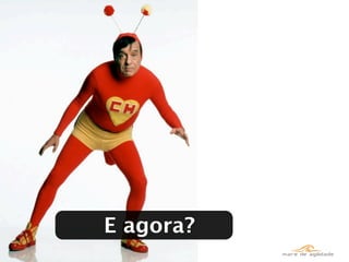 E agora?
 