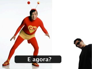 E agora?
 