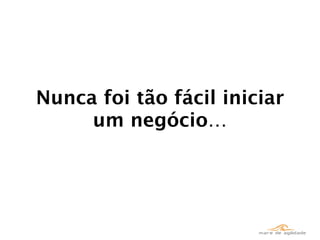 Nunca foi tão fácil iniciar
     um negócio…
 