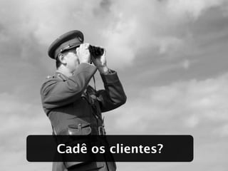 Cadê os clientes?
 